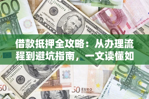 北京借款抵押全攻略：从办理流程到避坑指南，一文读懂如何安全融资