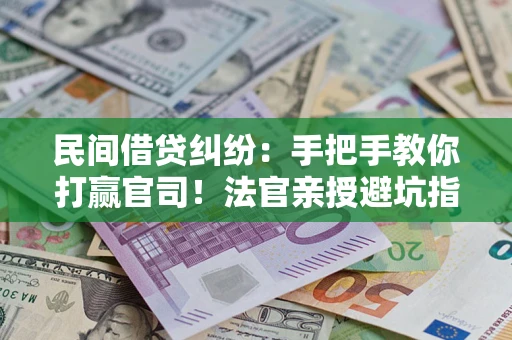 北京民间借贷纠纷：手把手教你打赢官司！法官亲授避坑指南