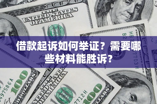 北京借款起诉如何举证？需要哪些材料能胜诉？