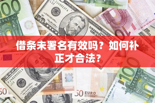北京借条未署名有效吗？如何补正才合法？