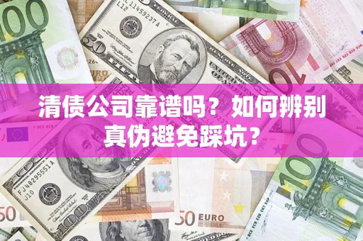 北京清债公司靠谱吗？如何辨别真伪避免踩坑？