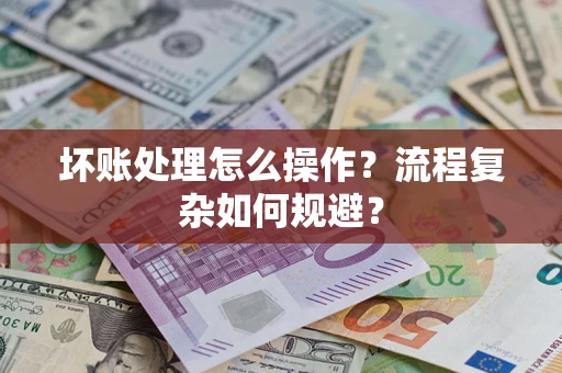 北京坏账处理怎么操作？流程复杂如何规避？