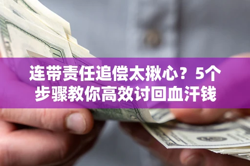 北京连带责任追偿太揪心？5个步骤教你高效讨回血汗钱