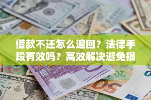 北京借款不还怎么追回？法律手段有效吗？高效解决避免损失