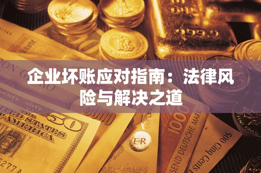 北京企业坏账应对指南：法律风险与解决之道
