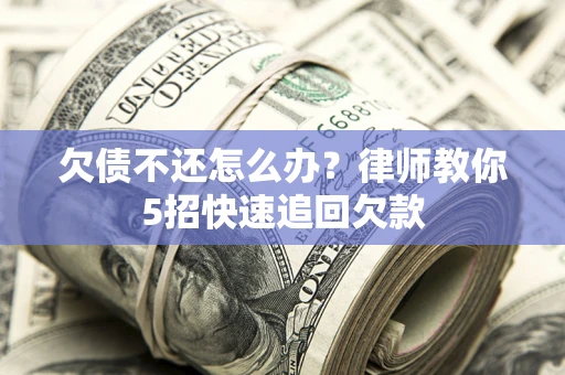 北京欠债不还怎么办？律师教你5招快速追回欠款