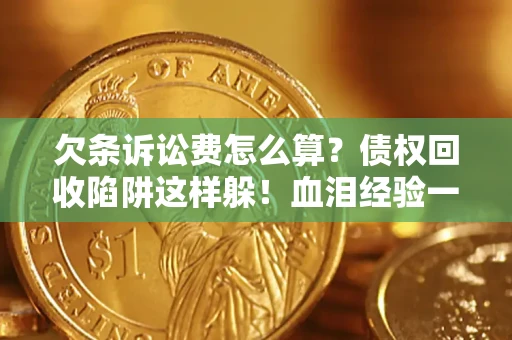 北京欠条诉讼费怎么算？债权回收陷阱这样躲！血泪经验一次讲透
