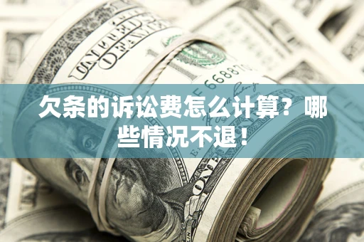 北京欠条的诉讼费怎么计算?哪些情况不退! 北京欠条的诉讼费怎么计算?哪些情况不退!