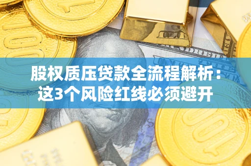 北京股权质压贷款全流程解析：这3个风险红线必须避开