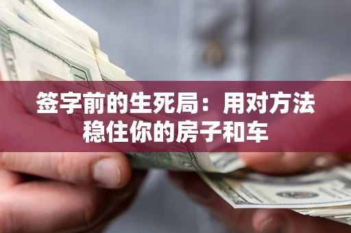 北京签字前的生死局：用对方法稳住你的房子和车