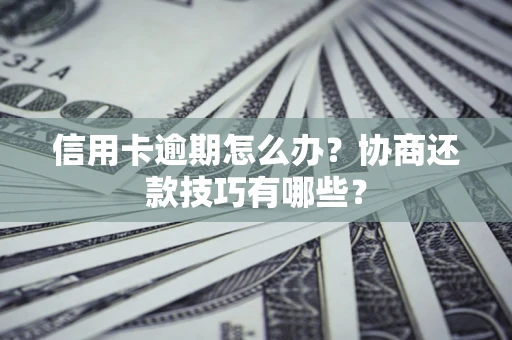 北京信用卡逾期怎么办？协商还款技巧有哪些？