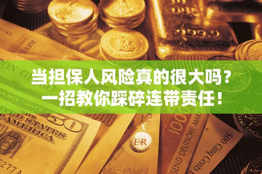 北京当担保人风险真的很大吗？一招教你踩碎连带责任！