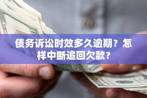 北京债务诉讼时效多久逾期？怎样中断追回欠款？