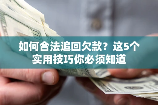 北京如何合法追回欠款？这5个实用技巧你必须知道