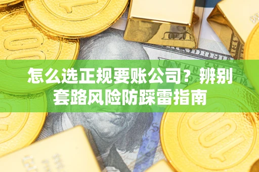 北京怎么选正规要账公司？辨别套路风险防踩雷指南