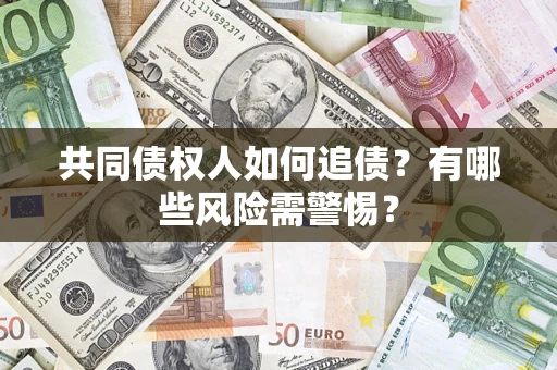 北京共同债权人如何追债？有哪些风险需警惕？