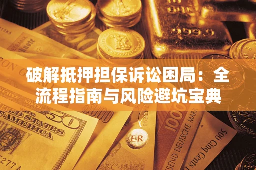 北京破解抵押担保诉讼困局:全流程指南与风险避坑宝典 北京破解抵押担保诉讼困局:全流程指南与风险避坑宝典