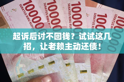北京起诉后讨不回钱？试试这几招，让老赖主动还债！
