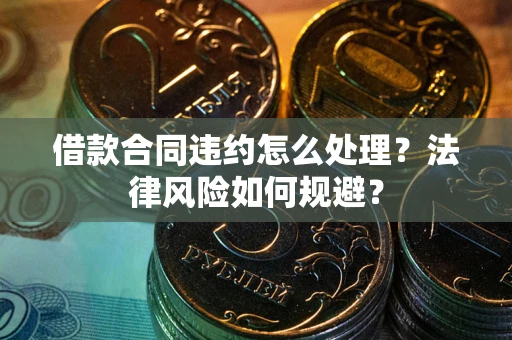 北京借款合同违约怎么处理？法律风险如何规避？