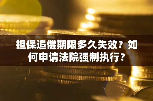 北京担保追偿期限多久失效？如何申请法院强制执行？