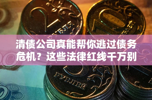 北京清债公司真能帮你逃过债务危机？这些法律红线千万别踩