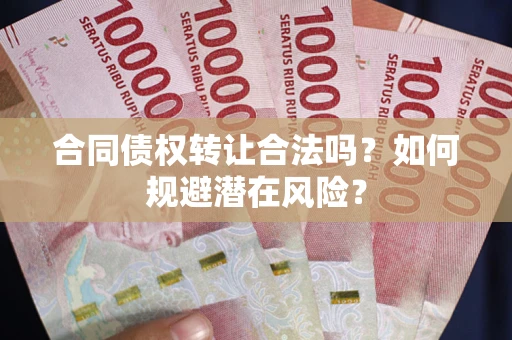北京合同债权转让合法吗?如何规避潜在风险? 北京合同债权转让合法吗?如何规避潜在风险?