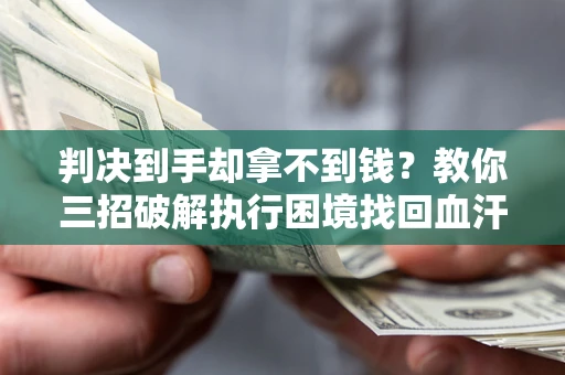 北京判决到手却拿不到钱？教你三招破解执行困境找回血汗钱