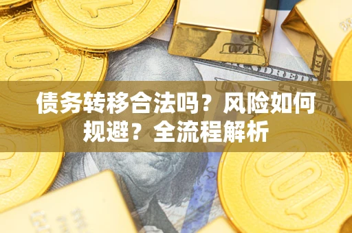 北京债务转移合法吗？风险如何规避？全流程解析