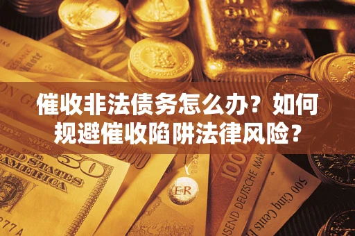北京催收非法债务怎么办？如何规避催收陷阱法律风险？