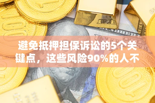 北京避免抵押担保诉讼的5个关键点，这些风险90%的人不知道！