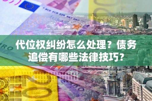 北京代位权纠纷怎么处理？债务追偿有哪些法律技巧？