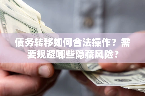 北京债务转移如何合法操作？需要规避哪些隐藏风险？