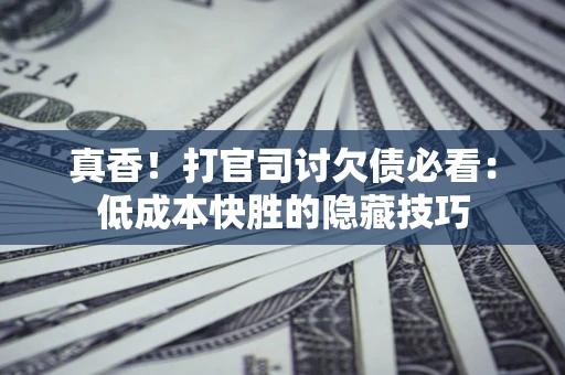 北京真香！打官司讨欠债必看：低成本快胜的隐藏技巧