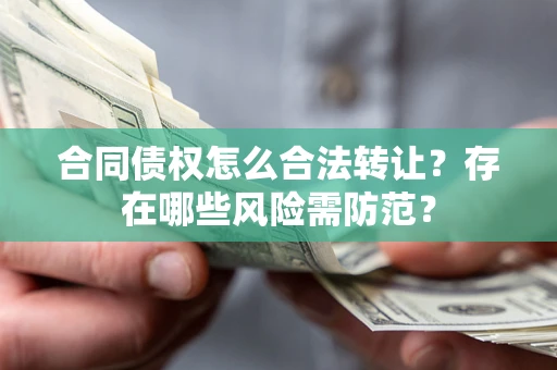 北京合同债权怎么合法转让？存在哪些风险需防范？