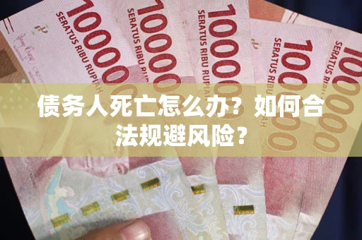 北京债务人死亡怎么办？如何合法规避风险？