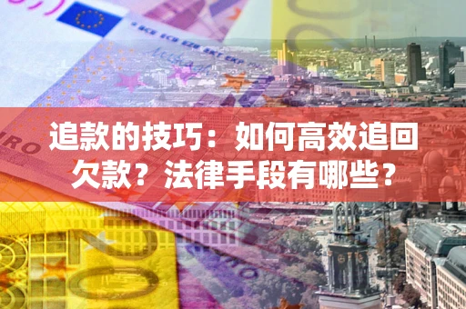 北京追款的技巧：如何高效追回欠款？法律手段有哪些？