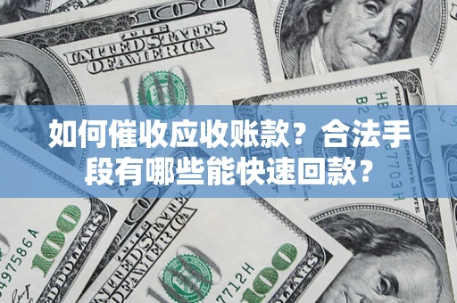 北京如何催收应收账款？合法手段有哪些能快速回款？
