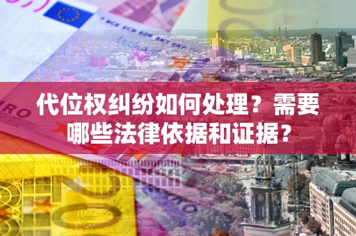 北京代位权纠纷如何处理？需要哪些法律依据和证据？
