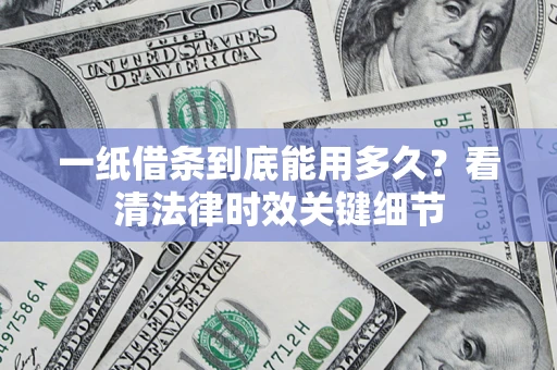 北京一纸借条到底能用多久？看清法律时效关键细节