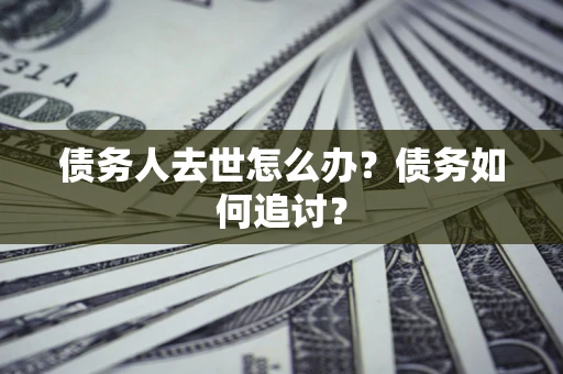北京债务人去世怎么办？债务如何追讨？