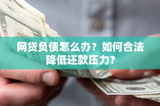 北京网贷负债怎么办？如何合法降低还款压力？