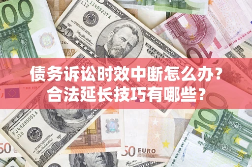 北京债务诉讼时效中断怎么办？合法延长技巧有哪些？