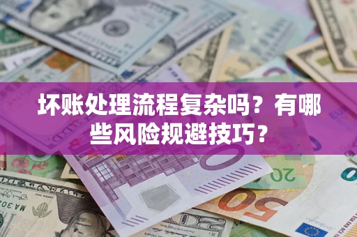 北京坏账处理流程复杂吗？有哪些风险规避技巧？