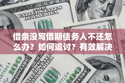 北京借条没写借期债务人不还怎么办？如何追讨？有效解决方案！