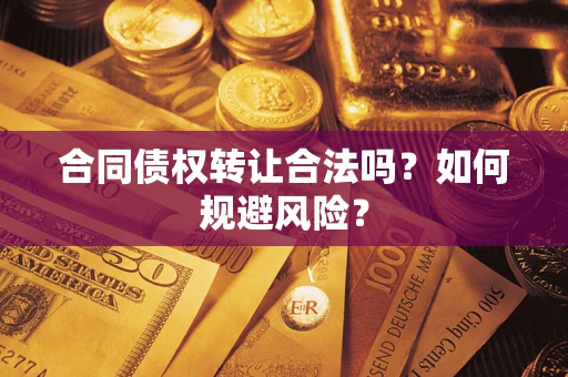 北京合同债权转让合法吗?如何规避风险? 北京合同债权转让合法吗?如何规避风险?