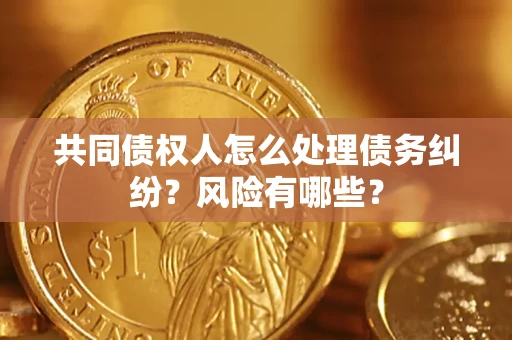 北京共同债权人怎么处理债务纠纷？风险有哪些？