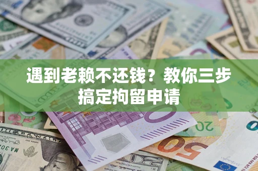 北京遇到老赖不还钱？教你三步搞定拘留申请