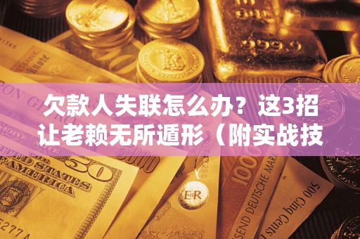 北京欠款人失联怎么办？这3招让老赖无所遁形（附实战技巧）