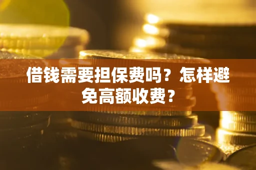 北京借钱需要担保费吗？怎样避免高额收费？