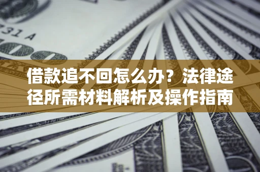 北京借款追不回怎么办?法律途径所需材料解析及操作指南 北京借款追不回怎么办?法律途径所需材料解析及操作指南